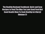 Read The Healthy Husband Cookbook: Quick and Easy Recipes to Feed The Man You Love Good Food