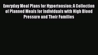Read Everyday Meal Plans for Hypertension: A Collection of Planned Meals for Individuals with