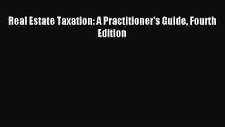 Read Real Estate Taxation: A Practitioner's Guide Fourth Edition Ebook Free