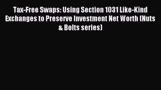 Read Tax-Free Swaps: Using Section 1031 Like-Kind Exchanges to Preserve Investment Net Worth