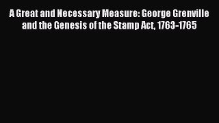 Read A Great and Necessary Measure: George Grenville and the Genesis of the Stamp Act 1763-1765