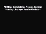Read 2007 Field Guide to Estate Planning Business Planning & Employee Benefits (Tax Facts)