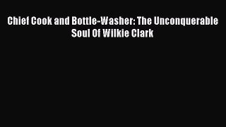 Read Chief Cook and Bottle-Washer: The Unconquerable Soul Of Wilkie Clark PDF Free
