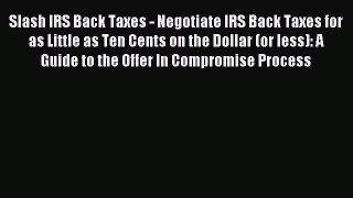 Read Slash IRS Back Taxes - Negotiate IRS Back Taxes for as Little as Ten Cents on the Dollar