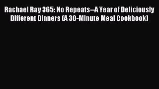 Read Rachael Ray 365: No Repeats--A Year of Deliciously Different Dinners (A 30-Minute Meal