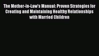 Read The Mother-in-Law's Manual: Proven Strategies for Creating and Maintaining Healthy Relationships