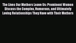 Download The Lives Our Mothers Leave Us: Prominent Women Discuss the Complex Humorous and Ultimately