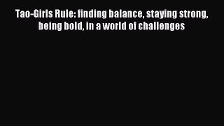 [Read PDF] Tao-Girls Rule: finding balance staying strong being bold in a world of challenges