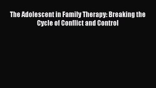 [Read PDF] The Adolescent in Family Therapy: Breaking the Cycle of Conflict and Control Ebook