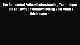 [Read PDF] The Connected Father: Understanding Your Unique Role and Responsibilities during