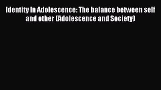 [Read PDF] Identity In Adolescence: The Balance between Self and Other (Adolescence and Society)