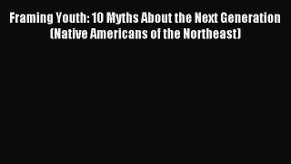 [Read PDF] Framing Youth: 10 Myths About the Next Generation (Native Americans of the Northeast)