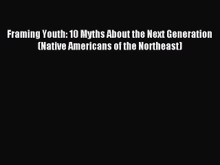 [Read PDF] Framing Youth: 10 Myths About the Next Generation (Native Americans of the Northeast)