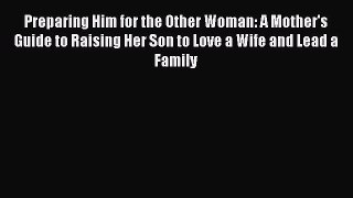 Download Preparing Him for the Other Woman: A Mother's Guide to Raising Her Son to Love a Wife