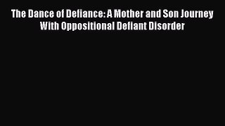 Read The Dance of Defiance: A Mother and Son Journey With Oppositional Defiant Disorder PDF
