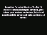 Read Parenting: Parenting Mistakes: The Top 20 Mistakes Parents Make (good parenting good fathers