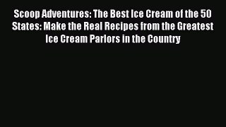 Read Scoop Adventures: The Best Ice Cream of the 50 States: Make the Real Recipes from the