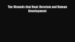 Book The Wounds that Heal: Heroism and Human Development Read Full Ebook