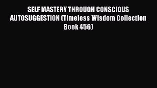 Ebook SELF MASTERY THROUGH CONSCIOUS AUTOSUGGESTION (Timeless Wisdom Collection Book 456) Read