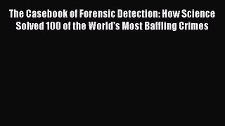 Read The Casebook of Forensic Detection: How Science Solved 100 of the World's Most Baffling