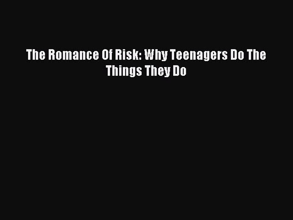 [Read PDF] The Romance Of Risk: Why Teenagers Do The Things They Do Download Free