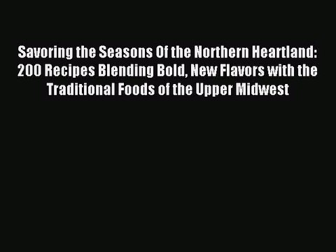 Read Savoring the Seasons Of the Northern Heartland: 200 Recipes Blending Bold New Flavors