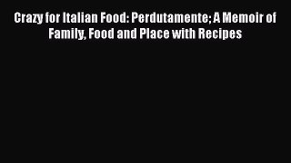 Read Crazy for Italian Food: Perdutamente A Memoir of Family Food and Place with Recipes Ebook