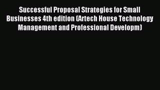 Read Successful Proposal Strategies for Small Businesses 4th edition (Artech House Technology