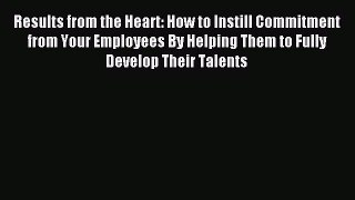 Read Results from the Heart: How to Instill Commitment from Your Employees By Helping Them