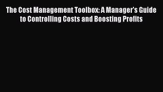 Read The Cost Management Toolbox: A Manager's Guide to Controlling Costs and Boosting Profits