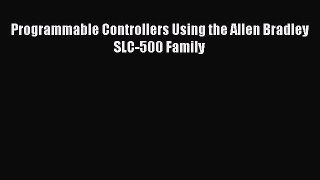 Read Programmable Controllers Using the Allen Bradley SLC-500 Family Ebook Free
