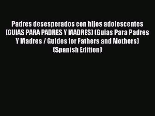 Download Padres desesperados con hijos adolescentes (GUIAS PARA PADRES Y MADRES) (Guias Para