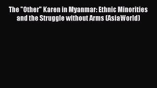 [Read PDF] The Other Karen in Myanmar: Ethnic Minorities and the Struggle without Arms (AsiaWorld)