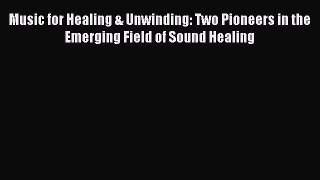 [Read PDF] Music for Healing & Unwinding: Two Pioneers in the Emerging Field of Sound Healing