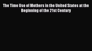 Read The Time Use of Mothers in the United States at the Beginning of the 21st Century Ebook