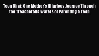 Download Teen Chat: One Mother's Hilarious Journey Through the Treacherous Waters of Parenting