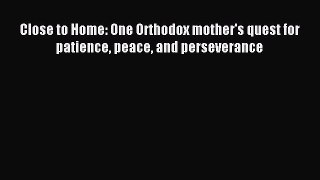 Read Close to Home: One Orthodox mother's quest for patience peace and perseverance Ebook Free