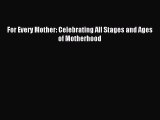 Download For Every Mother: Celebrating All Stages and Ages of Motherhood PDF Online