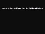 Download It Gets Easier! And Other Lies We Tell New Mothers Ebook Online