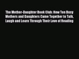 Download The Mother-Daughter Book Club: How Ten Busy Mothers and Daughters Came Together to