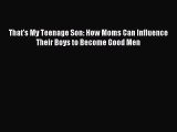 Download That's My Teenage Son: How Moms Can Influence Their Boys to Become Good Men  EBook