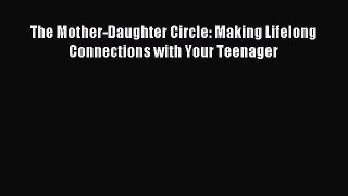 Download The Mother-Daughter Circle: Making Lifelong Connections with Your Teenager PDF Free