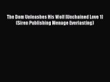 [PDF] The Dom Unleashes His Wolf [Unchained Love 1] (Siren Publishing Menage Everlasting) [Download]