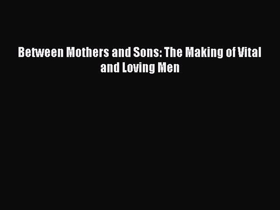 PDF Between Mothers and Sons: The Making of Vital and Loving Men Free Books