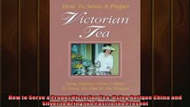 FREE PDF  How to Serve a Proper Victorian Tea Using Antique China and Silver to Bring the Past to  FREE BOOOK ONLINE