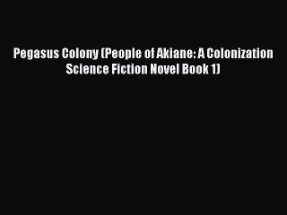 Download Pegasus Colony (People of Akiane: A Colonization Science Fiction Novel Book 1) Free