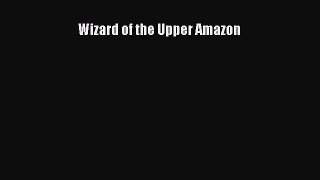 [Read Book] Wizard of the Upper Amazon  EBook