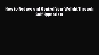[Read book] How to Reduce and Control Your Weight Through Self Hypnotism [Download] Online