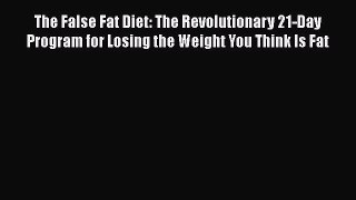 [Read book] The False Fat Diet: The Revolutionary 21-Day Program for Losing the Weight You