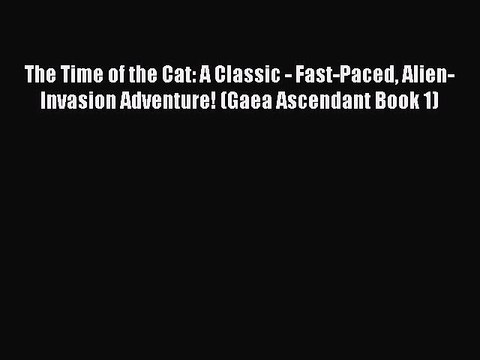 Download The Time of the Cat: A Classic - Fast-Paced Alien-Invasion Adventure! (Gaea Ascendant